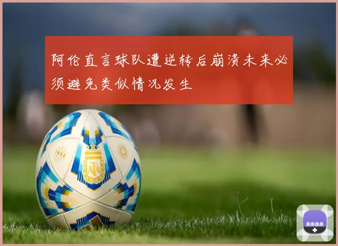 阿伦直言球队遭逆转后崩溃未来必须避免类似情况发生