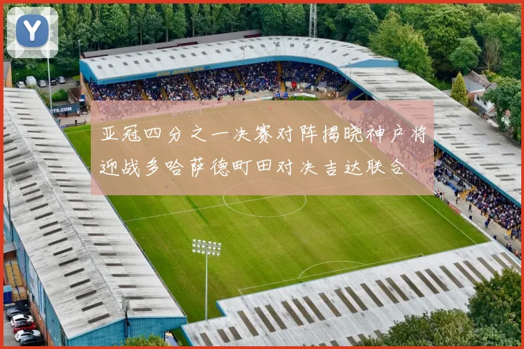 亚冠四分之一决赛对阵揭晓神户将迎战多哈萨德町田对决吉达联合