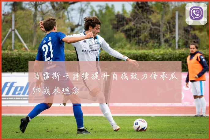 马雷斯卡持续提升自我致力传承瓜帅战术理念