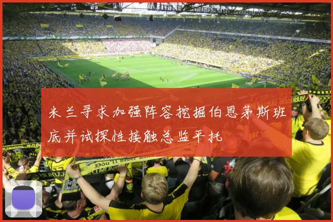 米兰寻求加强阵容挖掘伯恩茅斯班底并试探性接触总监平托