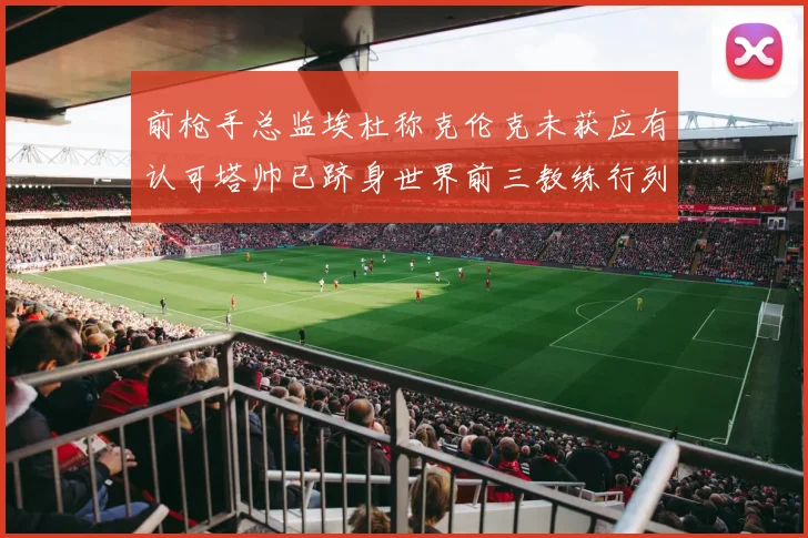 前枪手总监埃杜称克伦克未获应有认可塔帅已跻身世界前三教练行列