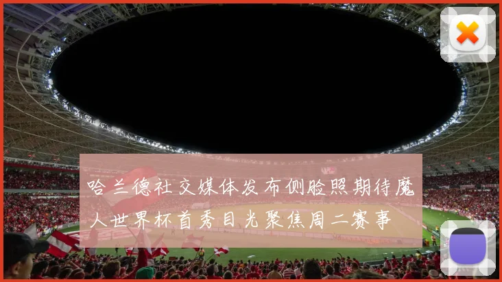 哈兰德社交媒体发布侧脸照期待魔人世界杯首秀目光聚焦周二赛事